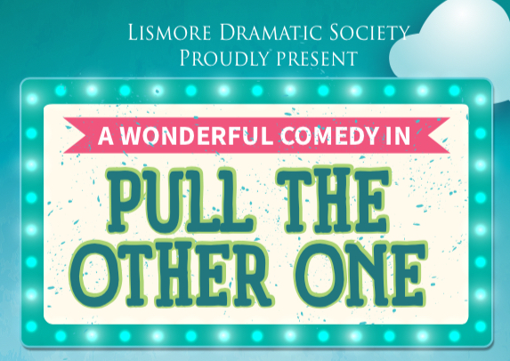 LISMORE DRAMATIC SOCIETY PRESENTS ‘PULL THE OTHER ONE’