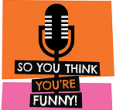 SO YOU THINK YOU’RE FUNNY!